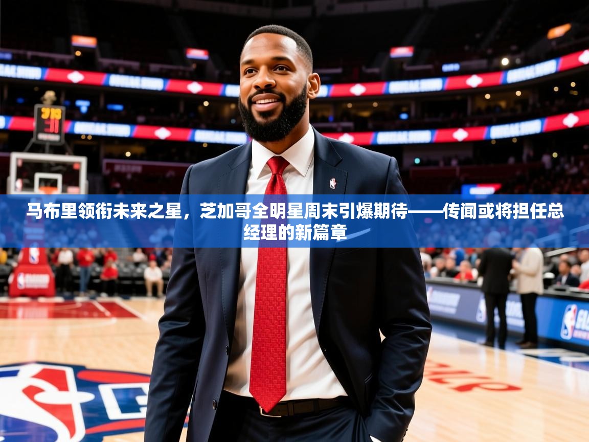 2025极速体育马布里领衔未来之星，芝加哥全明星周末引爆期待——传闻或将担任总经理的新篇章