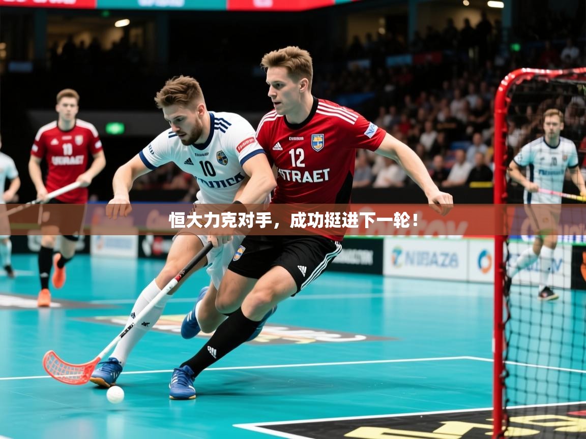 2025极速体育直播恒大力克对手，成功挺进下一轮！