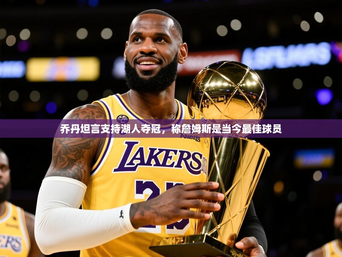 2025极速体育nba乔丹坦言支持湖人夺冠，称詹姆斯是当今最佳球员