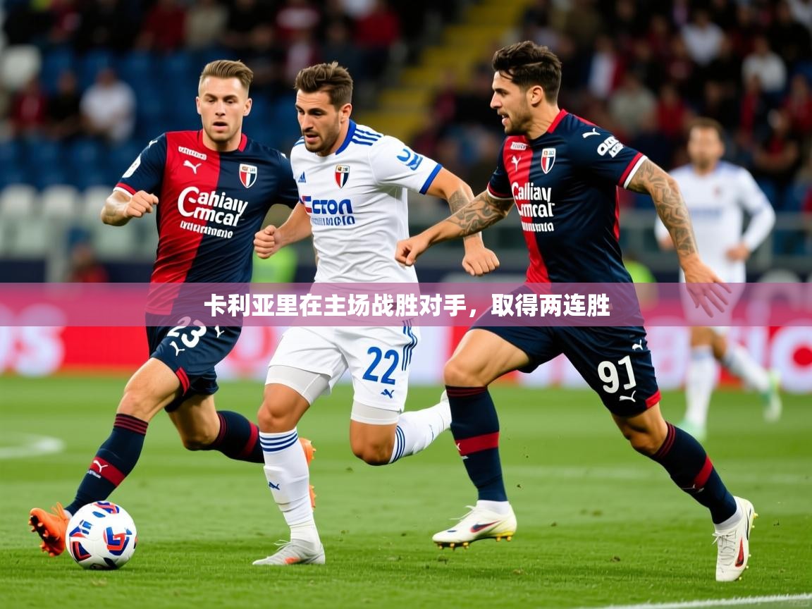 2025极速体育足球免费直播卡利亚里在主场战胜对手，取得两连胜