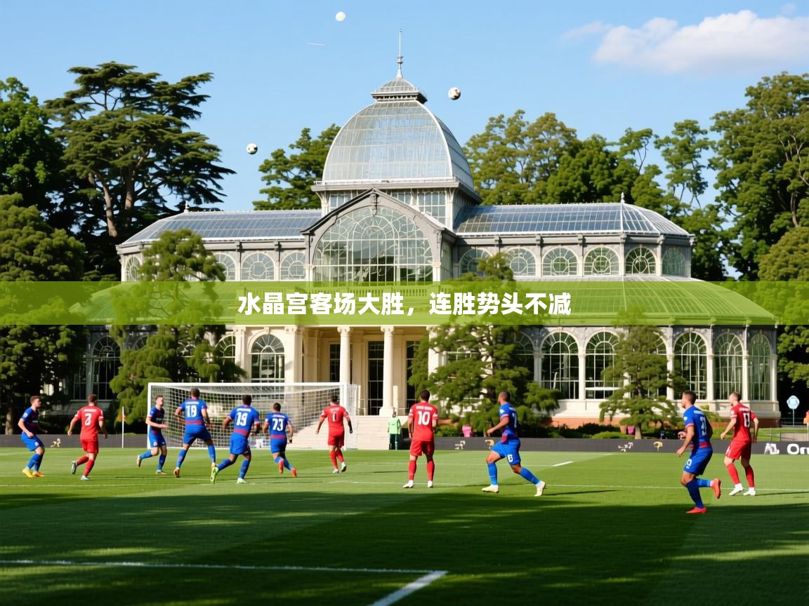 2025极速体育直播nba水晶宫客场大胜，连胜势头不减