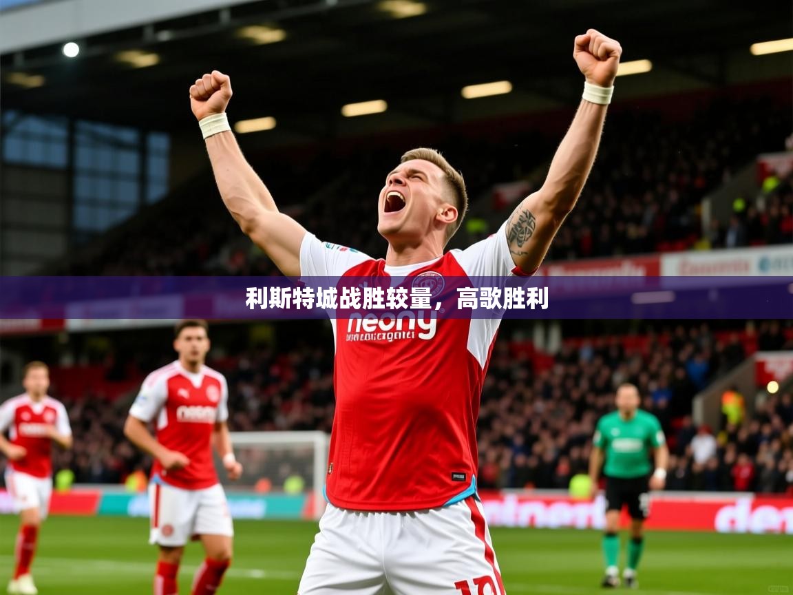 2025极速体育app下载利斯特城战胜较量,高歌胜利 第2张