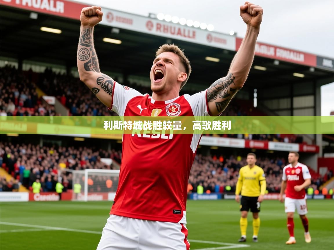 2025极速体育app下载利斯特城战胜较量,高歌胜利 第3张