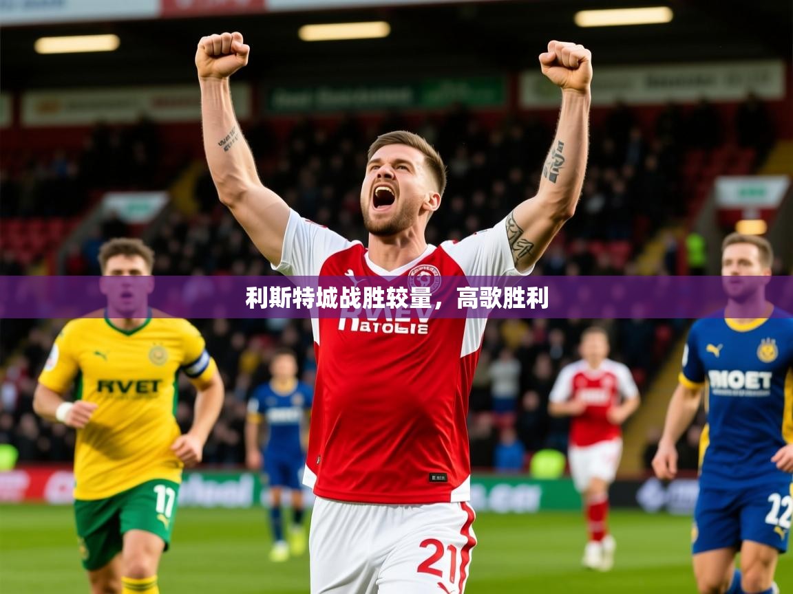 2025极速体育app下载利斯特城战胜较量,高歌胜利 第4张
