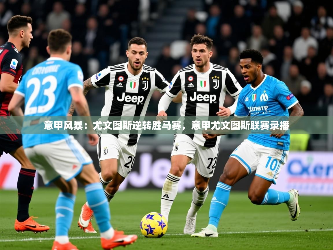 2025极速体育直播在线观看免费意甲风暴：尤文图斯逆转胜马赛，意甲尤文图斯联赛录播  第2张