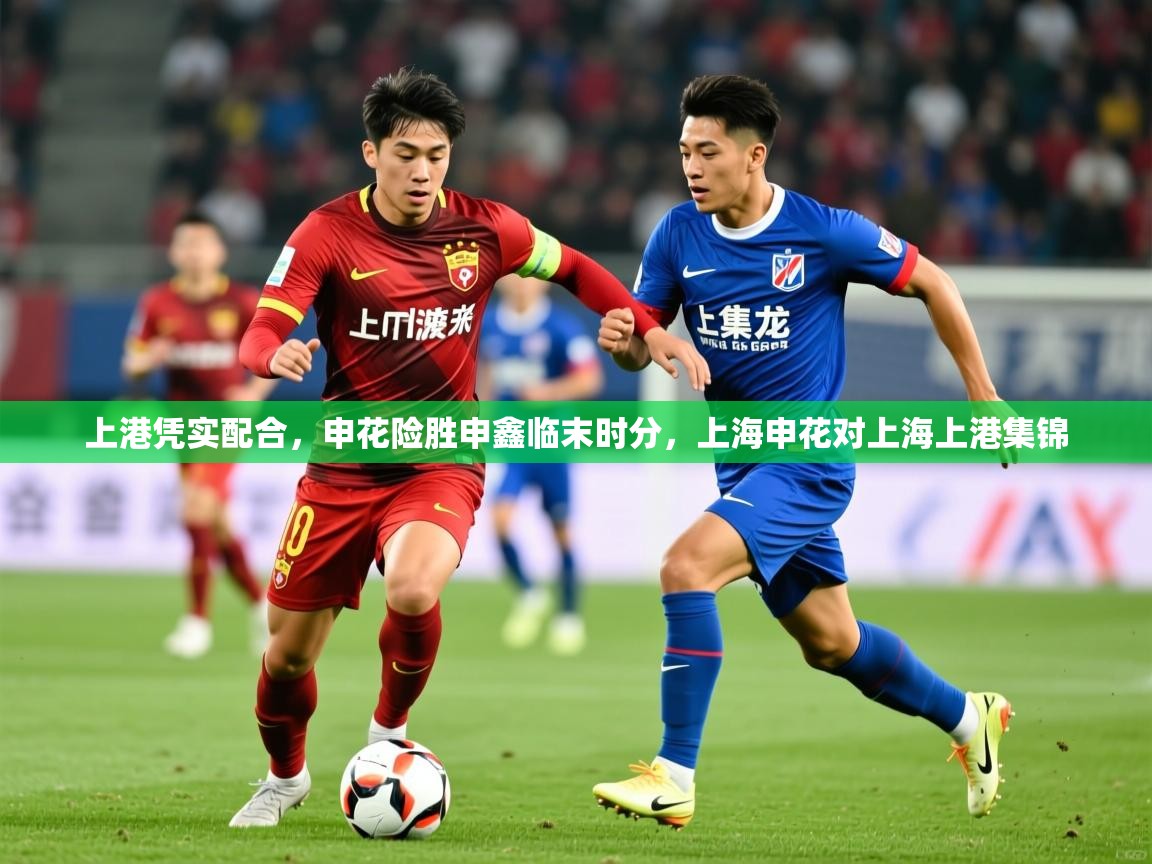 2025极速体育直播nba上港凭实配合，申花险胜申鑫临末时分，上海申花对上海上港集锦