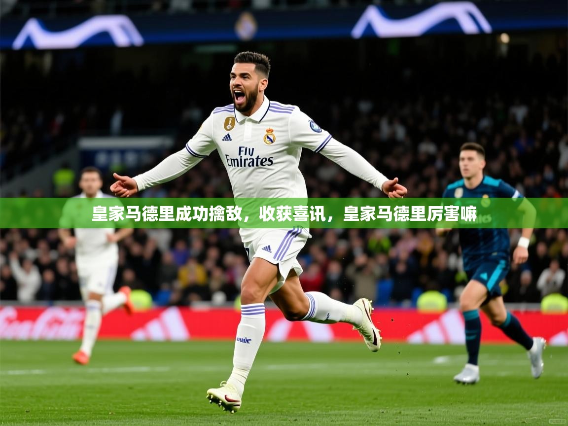 2025极速体育直播在线观看免费皇家马德里成功擒敌，收获喜讯，皇家马德里厉害嘛