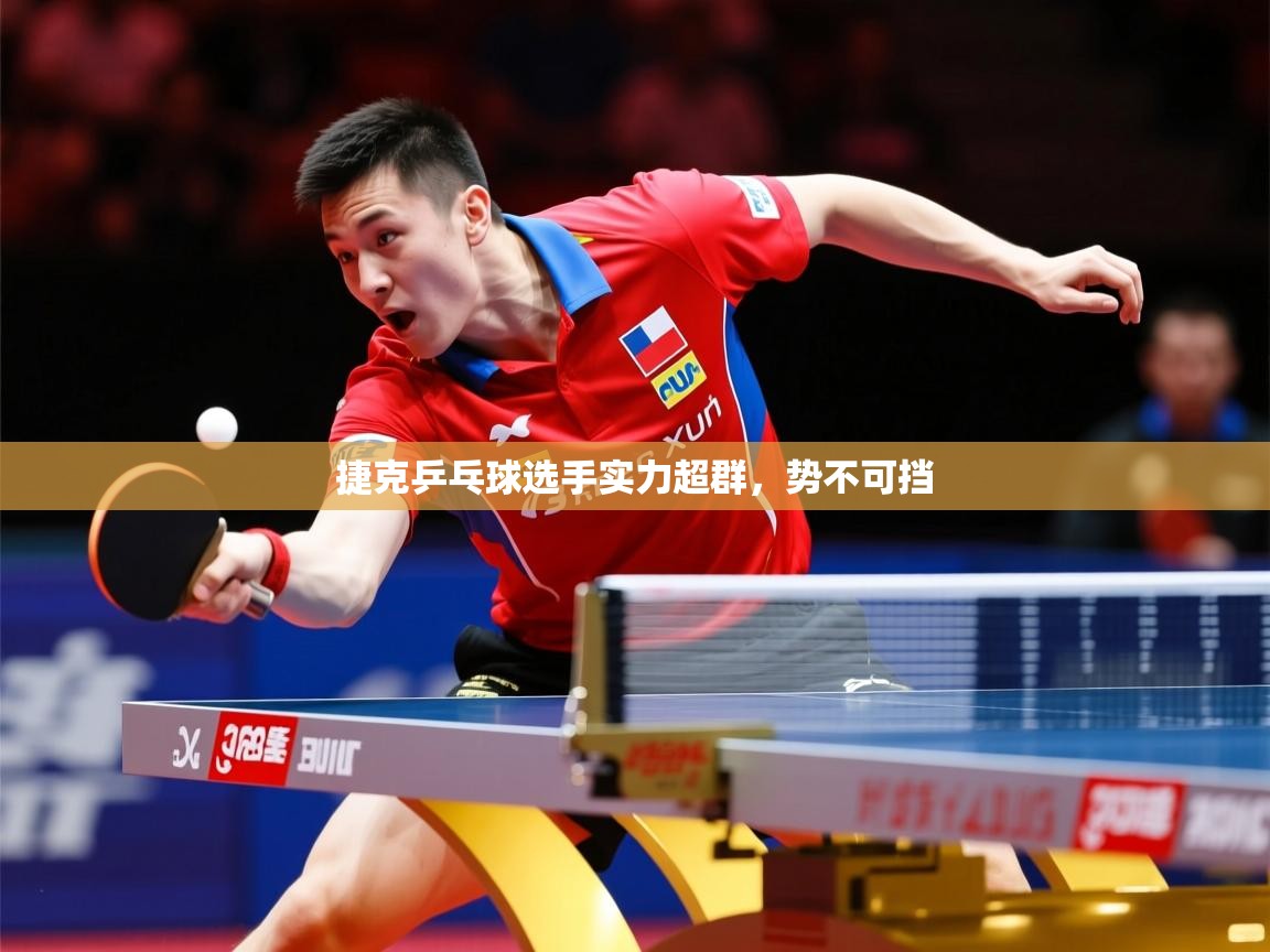 2025极速体育足球免费直播捷克乒乓球选手实力超群,势不可挡 第2张