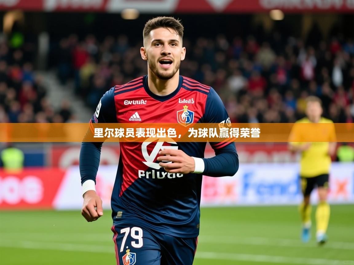 2025极速体育在线观看里尔球员表现出色，为球队赢得荣誉