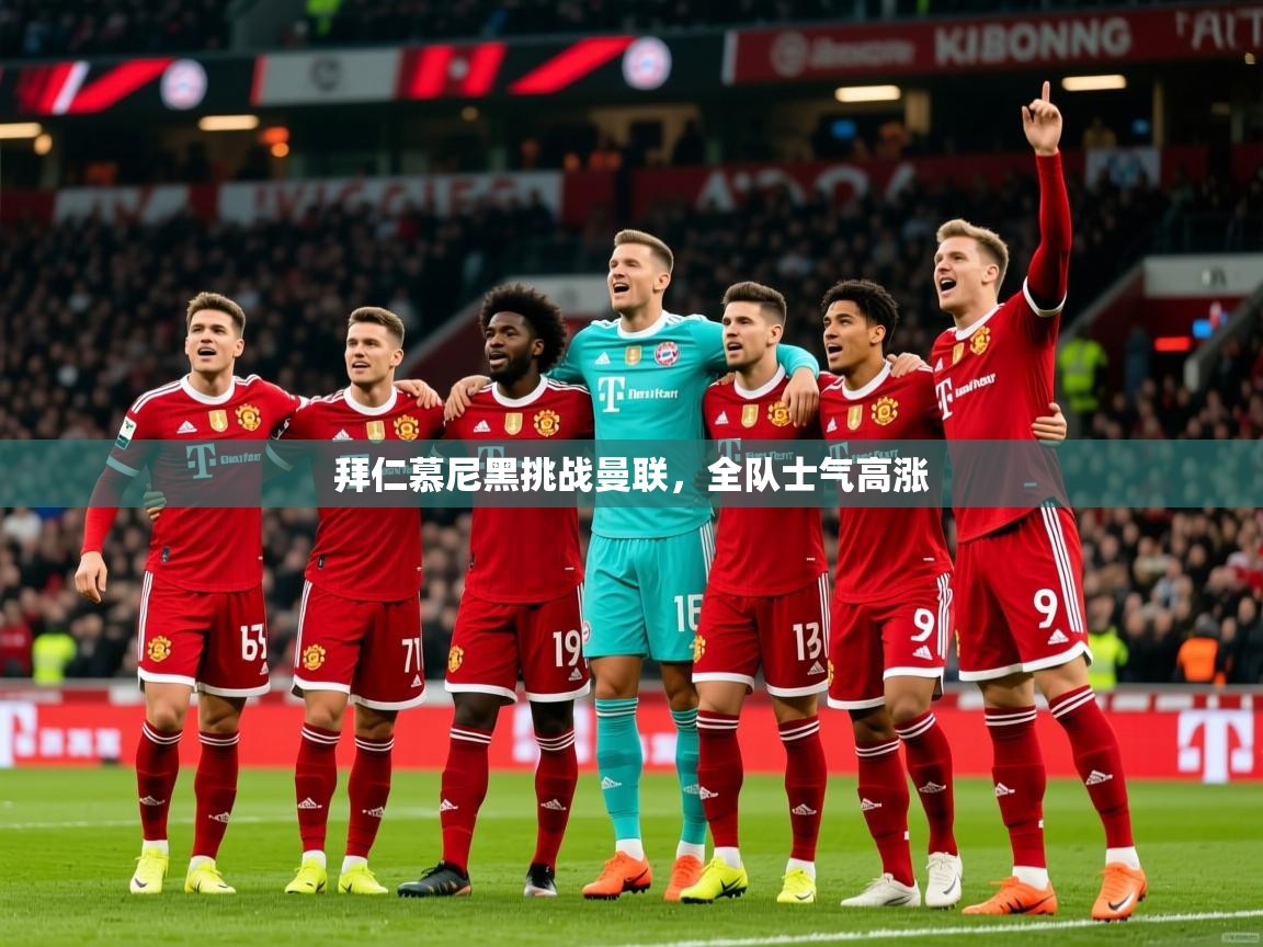 2025极速体育直播拜仁慕尼黑挑战曼联，全队士气高涨