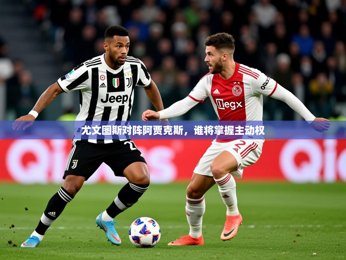 2025极速体育尤文图斯对阵阿贾克斯，谁将掌握主动权