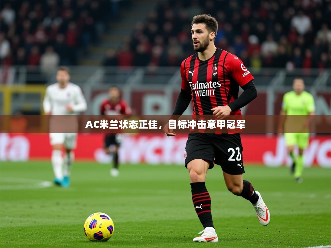 2025极速体育下载AC米兰状态正佳，目标冲击意甲冠军
