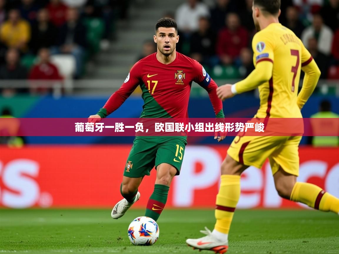2025极速体育直播免费葡萄牙一胜一负，欧国联小组出线形势严峻