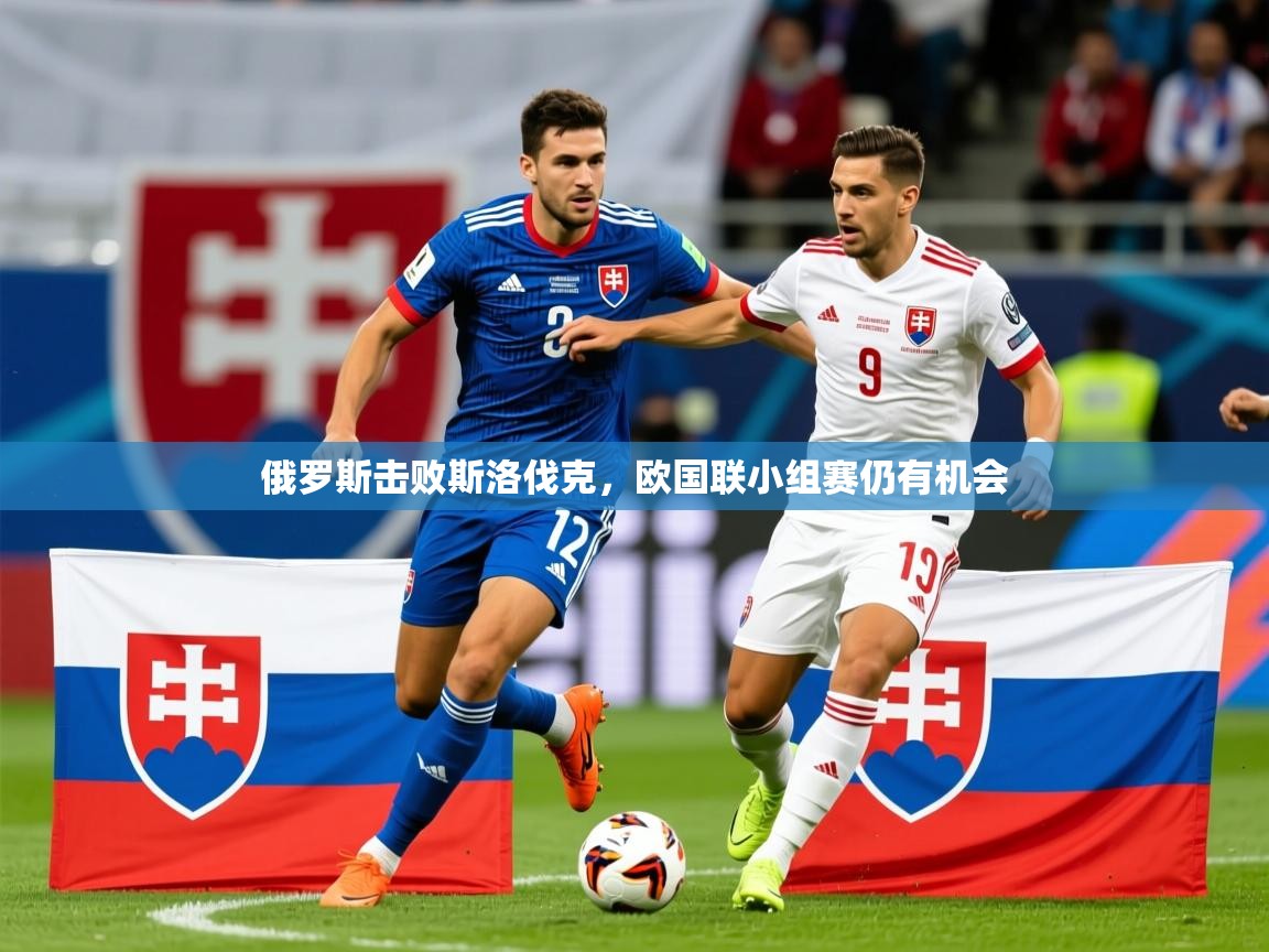 2025极速体育足球免费直播俄罗斯击败斯洛伐克，欧国联小组赛仍有机会