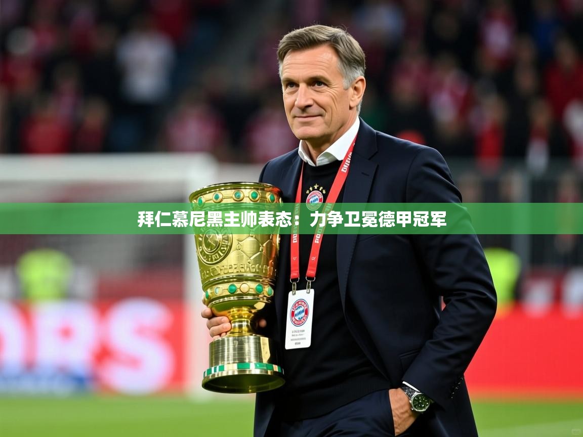 2025极速体育直播拜仁慕尼黑主帅表态:力争卫冕德甲冠军 第3张