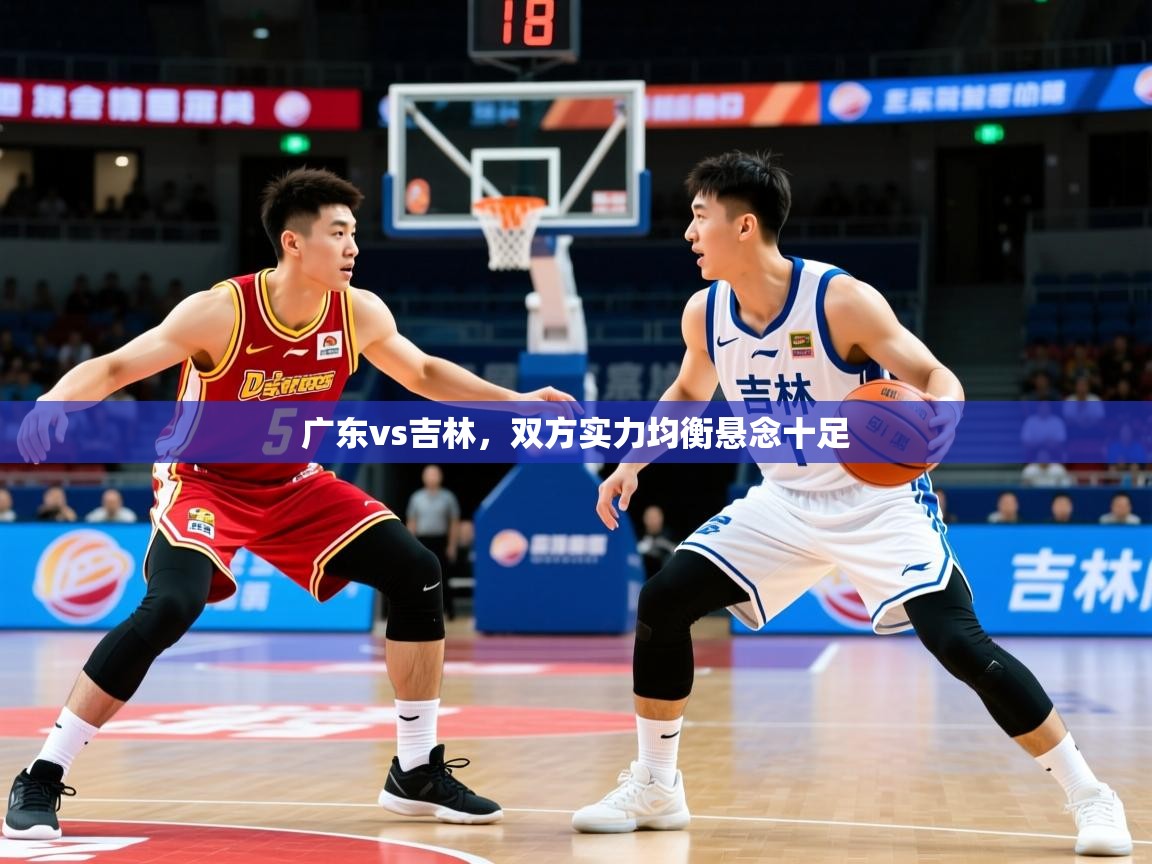 2025极速体育直播广东vs吉林，双方实力均衡悬念十足