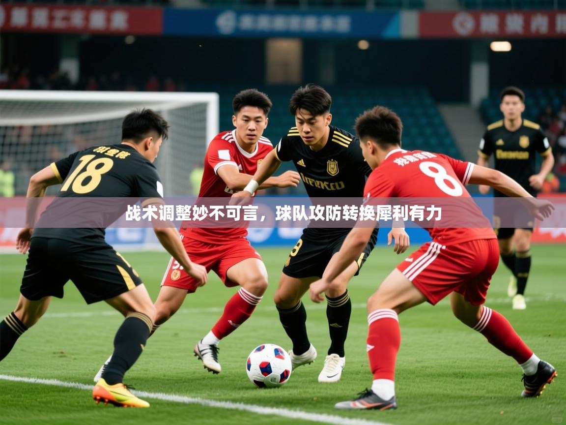2025极速体育直播战术调整妙不可言，球队攻防转换犀利有力  第3张