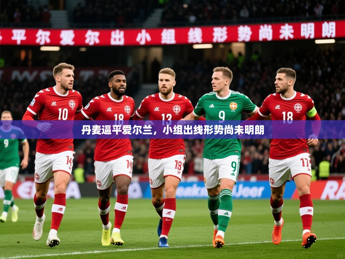 2026极速体育足球免费直播丹麦逼平爱尔兰，小组出线形势尚未明朗  第1张