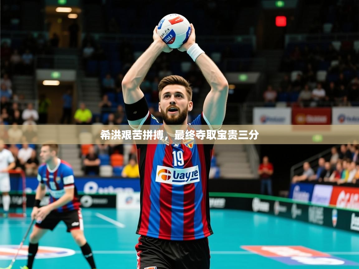 2026极速体育篮球直播希洪艰苦拼搏，最终夺取宝贵三分