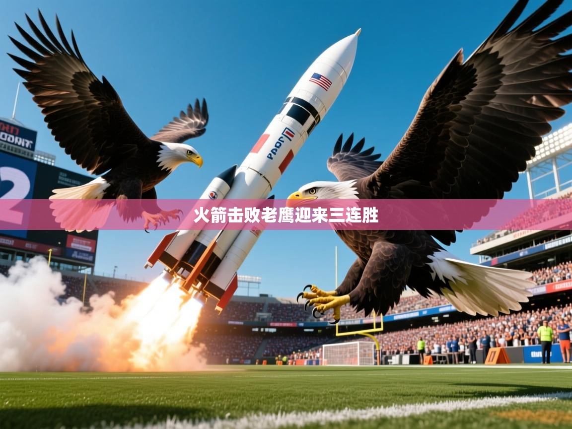 2026极速体育足球免费直播火箭击败老鹰迎来三连胜