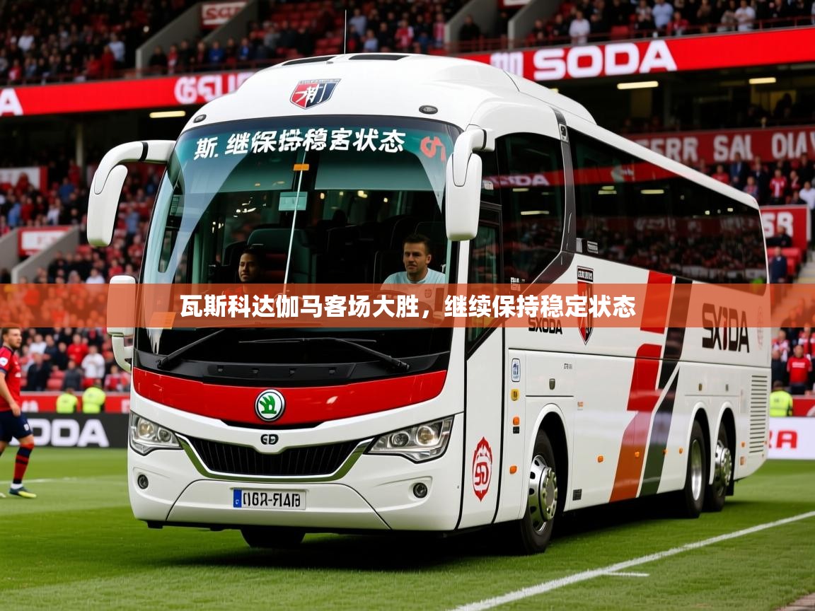 2026极速体育jrs直播在线观看瓦斯科达伽马客场大胜,继续保持稳定状态 第2张