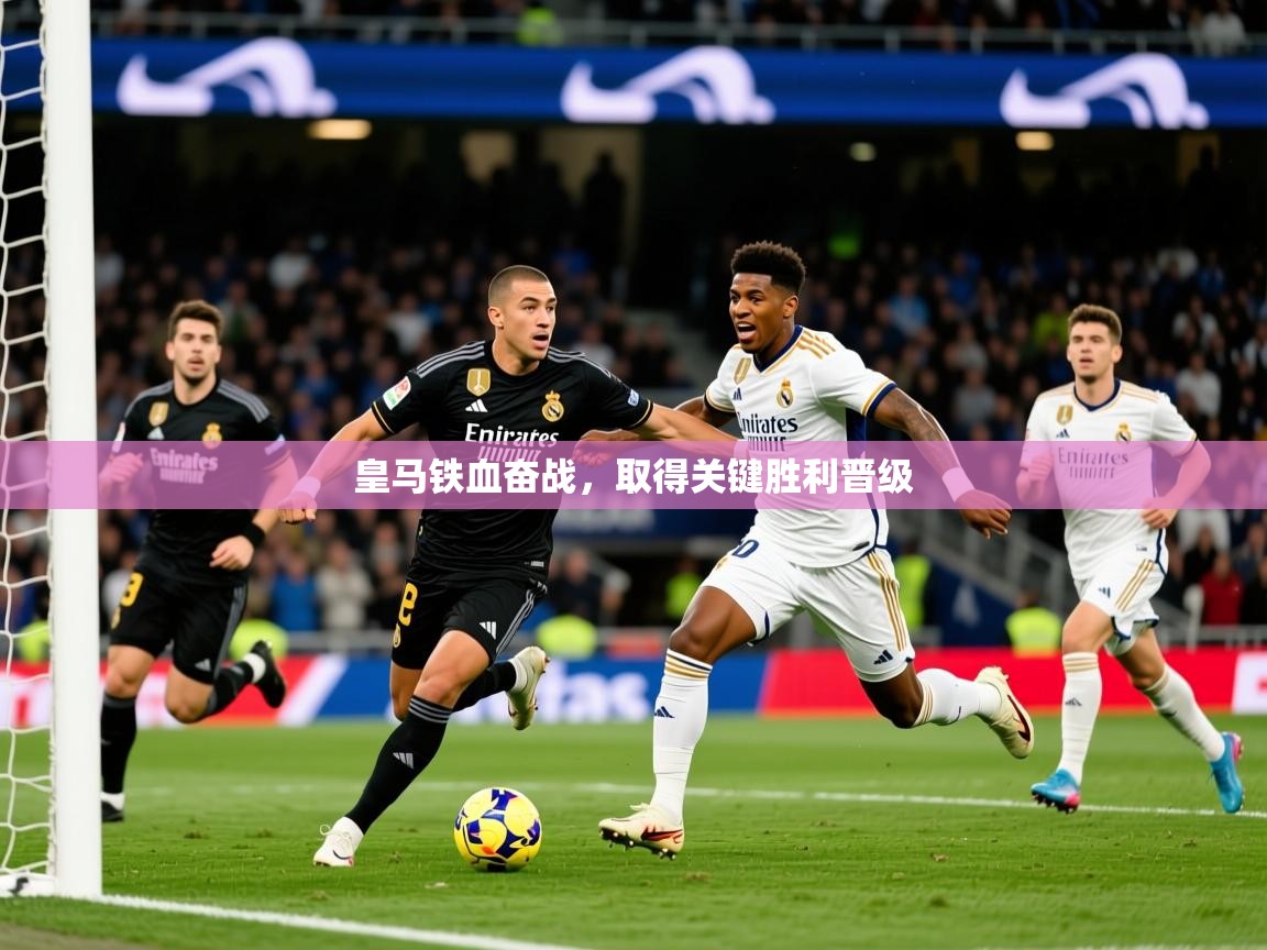 2026极速体育皇马铁血奋战，取得关键胜利晋级  第2张